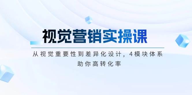 视觉营销实操课, 从视觉重要性到差异化设计, 4模块体系, 助你高转化率K叔网赚资源-网赚项目-副业赚钱-互联网创业-资源整合K叔网赚资源