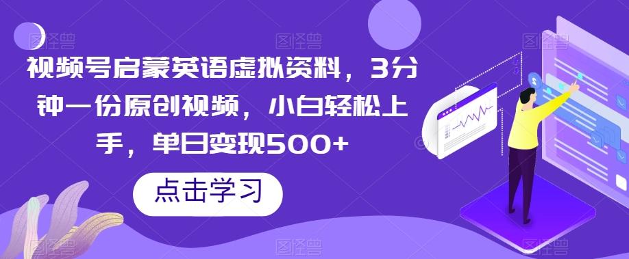 视频号启蒙英语虚拟资料，3分钟一份原创视频，小白轻松上手，单日变现500+【揭秘】K叔网赚资源-网赚项目-副业赚钱-互联网创业-资源整合K叔网赚资源
