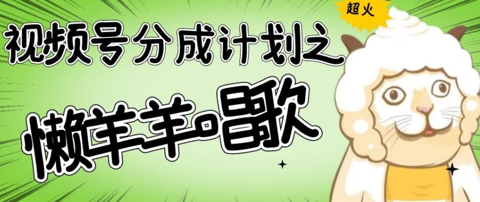 视频号分成计划之懒羊羊唱歌，羊村的羊唱歌号爆火，操作简单，收益轻松破千【揭秘】K叔网赚资源-网赚项目-副业赚钱-互联网创业-资源整合K叔网赚资源