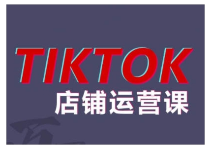 2024TikTok小店运营课程，帮助你解决东南亚跨境TK店铺运营五大常见问题K叔网赚资源-网赚项目-副业赚钱-互联网创业-资源整合K叔网赚资源