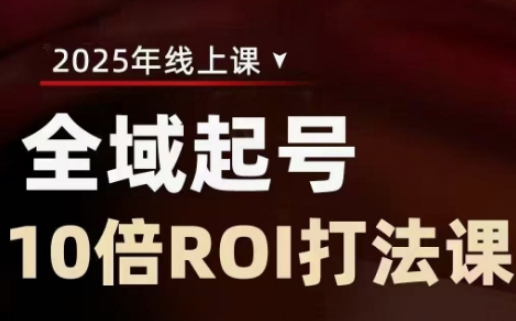 2025全域起号10倍ROI打法课，助你提升直播间的投资回报率K叔网赚资源-网赚项目-副业赚钱-互联网创业-资源整合K叔网赚资源