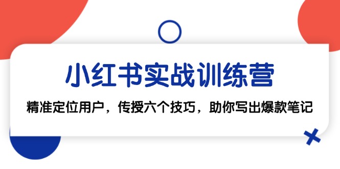 小红书实战训练营：精准定位用户，传授六个技巧，助你写出爆款笔记K叔网赚资源-网赚项目-副业赚钱-互联网创业-资源整合K叔网赚资源