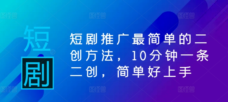 短剧推广最简单的二创方法，10分钟一条二创，简单好上手K叔网赚资源-网赚项目-副业赚钱-互联网创业-资源整合K叔网赚资源