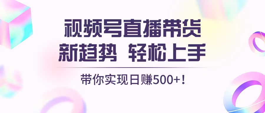 视频号直播带货新趋势，轻松上手，带你实现日赚500+K叔网赚资源-网赚项目-副业赚钱-互联网创业-资源整合K叔网赚资源
