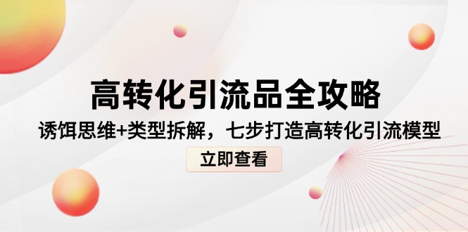 高转化引流品全攻略，诱饵思维+类型拆解，七步打造高转化引流模型K叔网赚资源-网赚项目-副业赚钱-互联网创业-资源整合K叔网赚资源