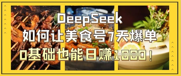 DeepSeek如何让美食号7天爆单，0基础也能日入1kK叔网赚资源-网赚项目-副业赚钱-互联网创业-资源整合K叔网赚资源