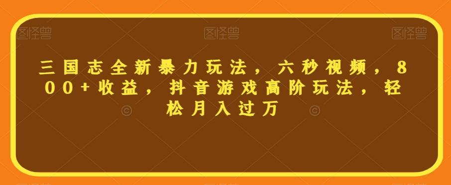 三国志全新暴力玩法，六秒视频，800+收益，抖音游戏高阶玩法，轻松月入过万【揭秘】K叔网赚资源-网赚项目-副业赚钱-互联网创业-资源整合K叔网赚资源
