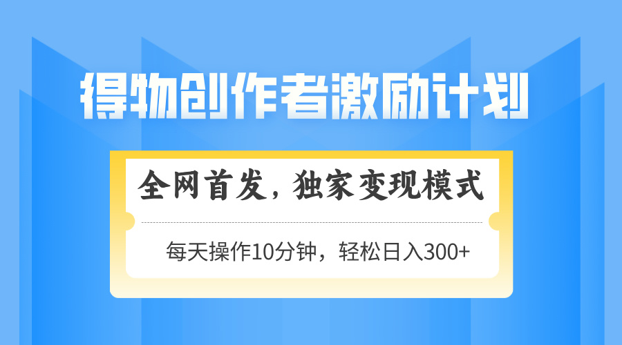 得物创作者激励，变现模式，轻松上手，日入300+可矩阵，可放大K叔网赚资源-网赚项目-副业赚钱-互联网创业-资源整合K叔网赚资源