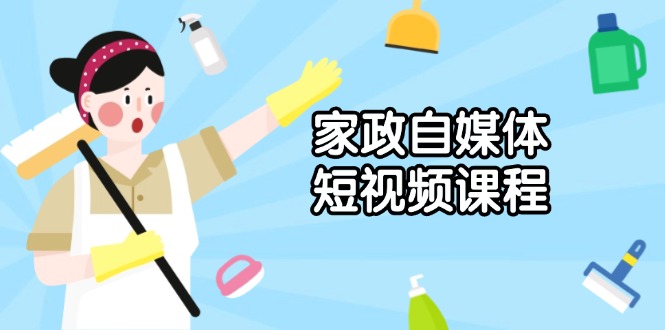 家政 自媒体短视频课程：从内容到发布，解析拍摄与剪辑技巧，打造爆款视频K叔网赚资源-网赚项目-副业赚钱-互联网创业-资源整合K叔网赚资源