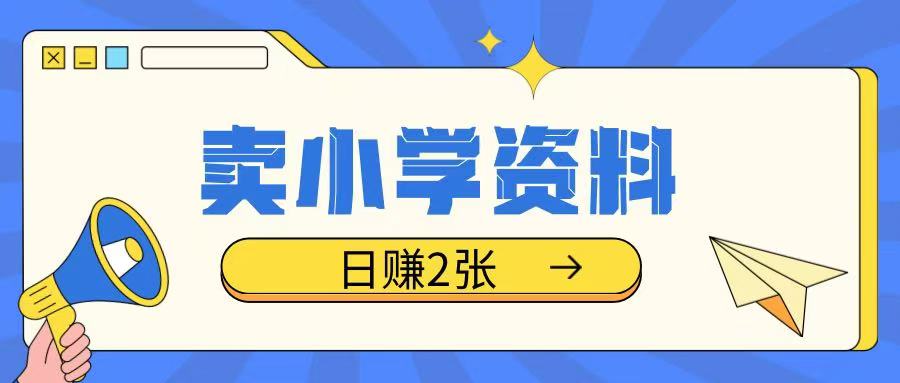 卖小学资料冷门项目，操作简单每天坚持执行就会有收益，轻松日入两张【揭秘】K叔网赚资源-网赚项目-副业赚钱-互联网创业-资源整合K叔网赚资源