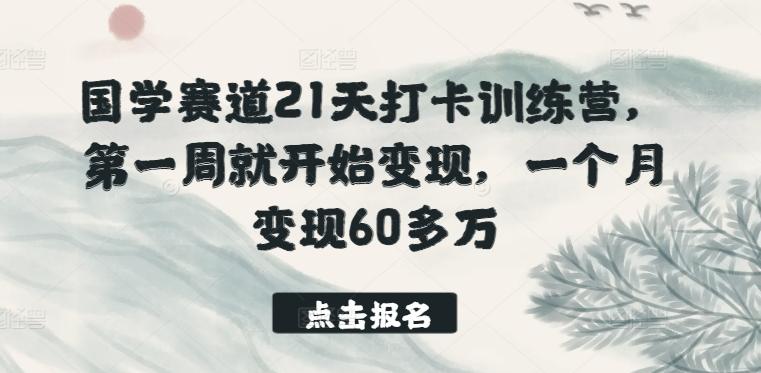 国学赛道21天打卡训练营，第一周就开始变现，一个月变现60多万K叔网赚资源-网赚项目-副业赚钱-互联网创业-资源整合K叔网赚资源