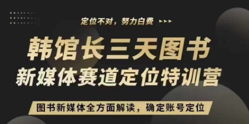 3天图书新媒体定位训练营，三天直播课，全方面解读，确定账号定位K叔网赚资源-网赚项目-副业赚钱-互联网创业-资源整合K叔网赚资源