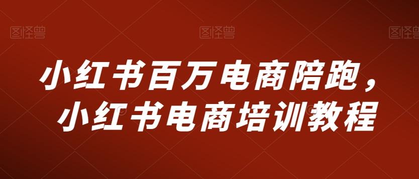 小红书百万电商陪跑，小红书电商培训教程K叔网赚资源-网赚项目-副业赚钱-互联网创业-资源整合K叔网赚资源