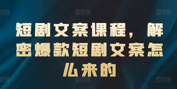 短剧文案课程，解密爆款短剧文案怎么来的K叔网赚资源-网赚项目-副业赚钱-互联网创业-资源整合K叔网赚资源