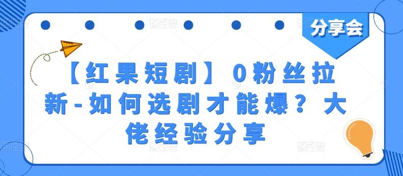 【红果短剧】0粉丝拉新-如何选剧才能爆？大佬经验分享K叔网赚资源-网赚项目-副业赚钱-互联网创业-资源整合K叔网赚资源