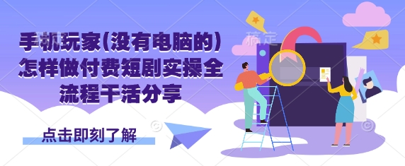 手机玩家(没有电脑的)怎样做付费短剧实操全流程干活分享K叔网赚资源-网赚项目-副业赚钱-互联网创业-资源整合K叔网赚资源
