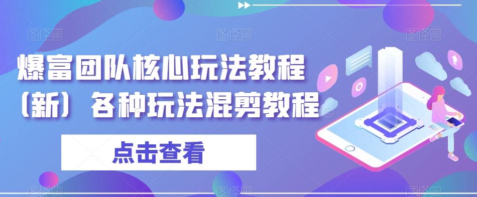 爆富团队核心玩法教程（新）各种玩法混剪教程K叔网赚资源-网赚项目-副业赚钱-互联网创业-资源整合K叔网赚资源