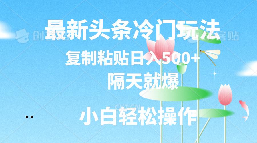 最新头条冷门玩法，隔天就爆，复制粘贴日入500+K叔网赚资源-网赚项目-副业赚钱-互联网创业-资源整合K叔网赚资源