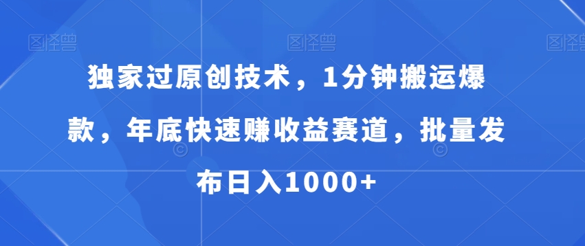 独家过原创技术，1分钟搬运爆款，年底快速赚收益赛道，批量发布日入1000+【揭秘】K叔网赚资源-网赚项目-副业赚钱-互联网创业-资源整合K叔网赚资源