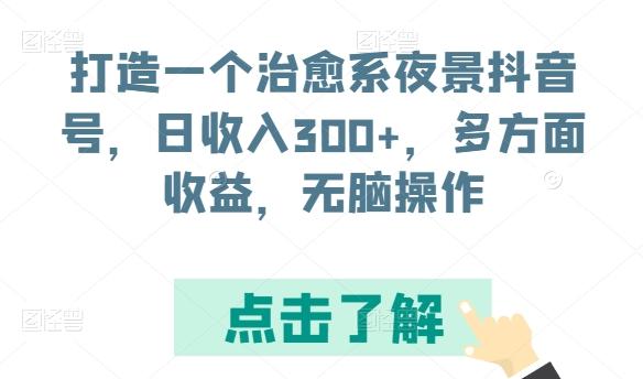 打造一个治愈系夜景抖音号，日收入300+，多方面收益，无脑操作【揭秘】K叔网赚资源-网赚项目-副业赚钱-互联网创业-资源整合K叔网赚资源