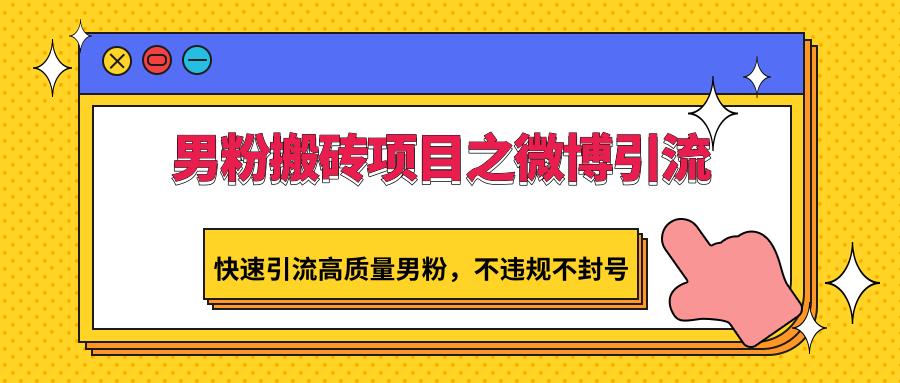 男粉搬砖项目之微博引流，快速引流高质量男粉，不违规不封号K叔网赚资源-网赚项目-副业赚钱-互联网创业-资源整合K叔网赚资源