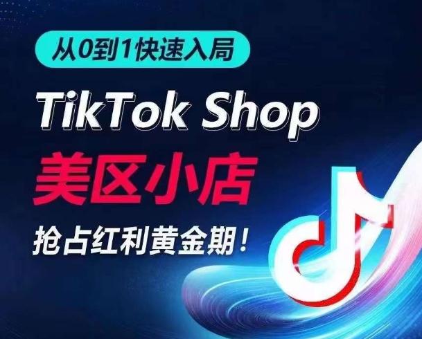 从0到1快速入局TikTok美区小店，快速抢占流量黄金期，开启日出千单之旅K叔网赚资源-网赚项目-副业赚钱-互联网创业-资源整合K叔网赚资源