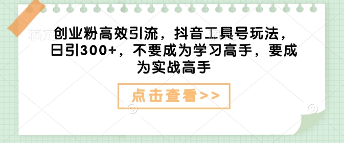 创业粉高效引流，抖音工具号玩法，日引300+，不要成为学习高手，要成为实战高手K叔网赚资源-网赚项目-副业赚钱-互联网创业-资源整合K叔网赚资源