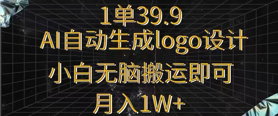 一单39.9，AI自动生成LOGO设计，小白无脑搬运即可，月入1w+K叔网赚资源-网赚项目-副业赚钱-互联网创业-资源整合K叔网赚资源