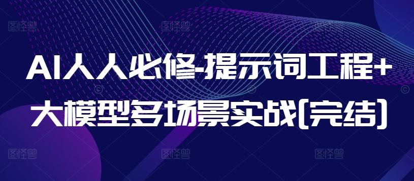 AI人人必修-提示词工程+大模型多场景实战[完结]K叔网赚资源-网赚项目-副业赚钱-互联网创业-资源整合K叔网赚资源