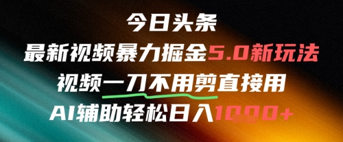 今日头条AI免剪辑搬运新风口，不剪直接发，暴力掘金日入四位数K叔网赚资源-网赚项目-副业赚钱-互联网创业-资源整合K叔网赚资源