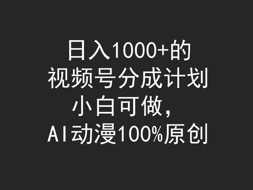 (9653期)日入1000+的视频号分成计划，小白可做，AI动漫100%原创K叔网赚资源-网赚项目-副业赚钱-互联网创业-资源整合K叔网赚资源