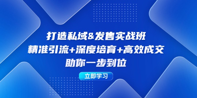打造私域&发售实操班：精准引流+深度培育+高效成交，助你一步到位K叔网赚资源-网赚项目-副业赚钱-互联网创业-资源整合K叔网赚资源