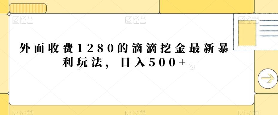 外面收费1280的滴滴挖金最新暴利玩法，日入500+K叔网赚资源-网赚项目-副业赚钱-互联网创业-资源整合K叔网赚资源