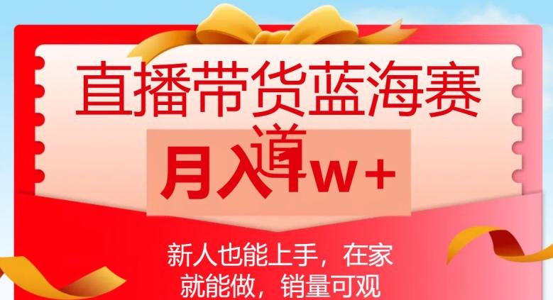 直播带货蓝海赛道，新人也能上手，在家就能做，销量可观，月入1w【揭秘】K叔网赚资源-网赚项目-副业赚钱-互联网创业-资源整合K叔网赚资源