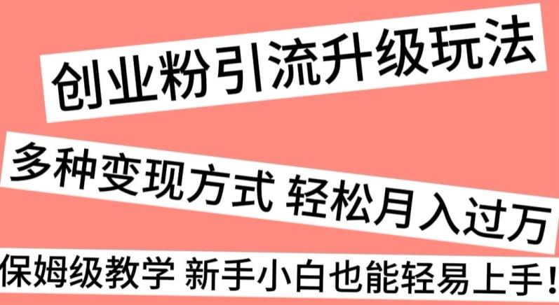 创业粉引流升级玩法，多种变现方式轻松月入过万，保姆级教学新手小白也能轻易上手！K叔网赚资源-网赚项目-副业赚钱-互联网创业-资源整合K叔网赚资源