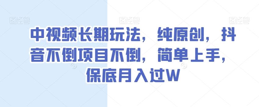 中视频长期玩法，纯原创，抖音不倒项目不倒，简单上手，保底月入过W【揭秘】K叔网赚资源-网赚项目-副业赚钱-互联网创业-资源整合K叔网赚资源