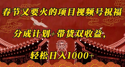 春节又要火的项目视频号祝福，分成计划+带货双收益，轻松日入几张【揭秘】K叔网赚资源-网赚项目-副业赚钱-互联网创业-资源整合K叔网赚资源