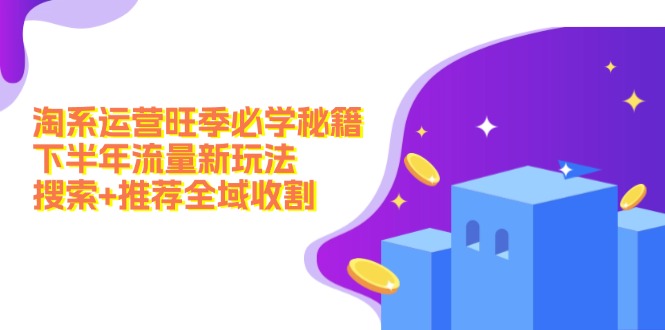 淘系运营旺季必学秘籍：下半年流量新玩法：搜索+推荐全域收割(无水印K叔网赚资源-网赚项目-副业赚钱-互联网创业-资源整合K叔网赚资源