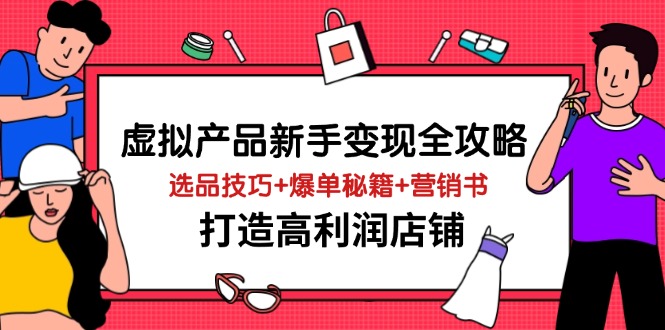 虚拟产品新手变现全攻略，选品技巧+爆单秘籍+营销书，打造高利润店铺K叔网赚资源-网赚项目-副业赚钱-互联网创业-资源整合K叔网赚资源