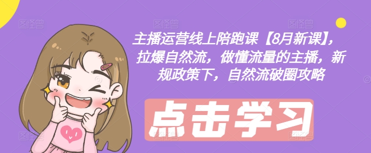 主播运营线上陪跑课【8月新课】，拉爆自然流，做懂流量的主播，新规政策下，自然流破圈攻略K叔网赚资源-网赚项目-副业赚钱-互联网创业-资源整合K叔网赚资源
