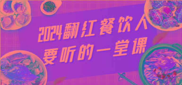 2024翻红餐饮人要听的一堂课，包含三大板块：餐饮管理、流量干货、特别篇K叔网赚资源-网赚项目-副业赚钱-互联网创业-资源整合K叔网赚资源