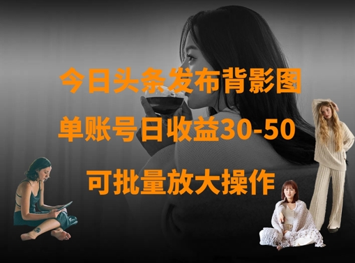 今日头条发布背影图，单账号日收益30-50，可放大操作K叔网赚资源-网赚项目-副业赚钱-互联网创业-资源整合K叔网赚资源