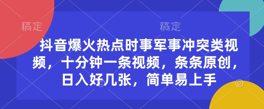 抖音爆火热点时事军事冲突类视频，十分钟一条视频，条条原创，日入好几张，简单易上手K叔网赚资源-网赚项目-副业赚钱-互联网创业-资源整合K叔网赚资源