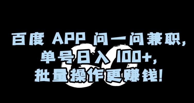 百度APP问一问兼职，单号日入100+，批量操作更赚钱【揭秘】K叔网赚资源-网赚项目-副业赚钱-互联网创业-资源整合K叔网赚资源