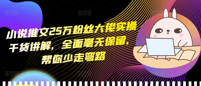 小说推文25万粉丝大佬实操干货讲解，全面毫无保留，帮你少走弯路K叔网赚资源-网赚项目-副业赚钱-互联网创业-资源整合K叔网赚资源