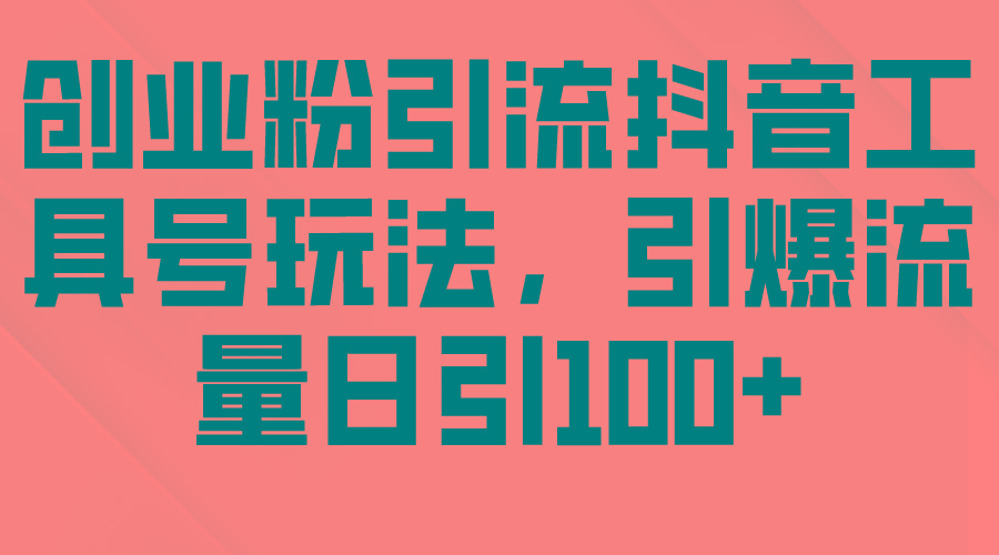 (9917期)创业粉引流抖音工具号玩法，引爆流量日引100+K叔网赚资源-网赚项目-副业赚钱-互联网创业-资源整合K叔网赚资源