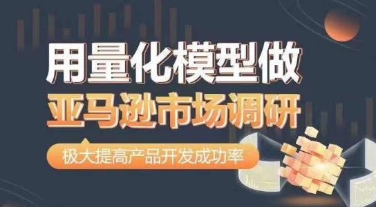 用量化模型做亚马逊市场调研，从数据出发，更高效更准确做判断，极大提高产品开发成功率K叔网赚资源-网赚项目-副业赚钱-互联网创业-资源整合K叔网赚资源