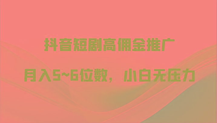 抖音短剧高佣金推广，月入5~6位数，小白无压力K叔网赚资源-网赚项目-副业赚钱-互联网创业-资源整合K叔网赚资源