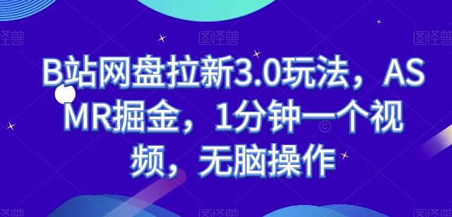 B站网盘拉新3.0玩法，ASMR掘金，1分钟一个视频，无脑操作【揭秘】K叔网赚资源-网赚项目-副业赚钱-互联网创业-资源整合K叔网赚资源