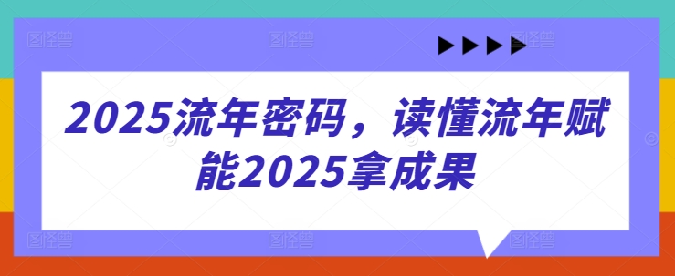 2025流年密码，读懂流年赋能2025拿成果K叔网赚资源-网赚项目-副业赚钱-互联网创业-资源整合K叔网赚资源